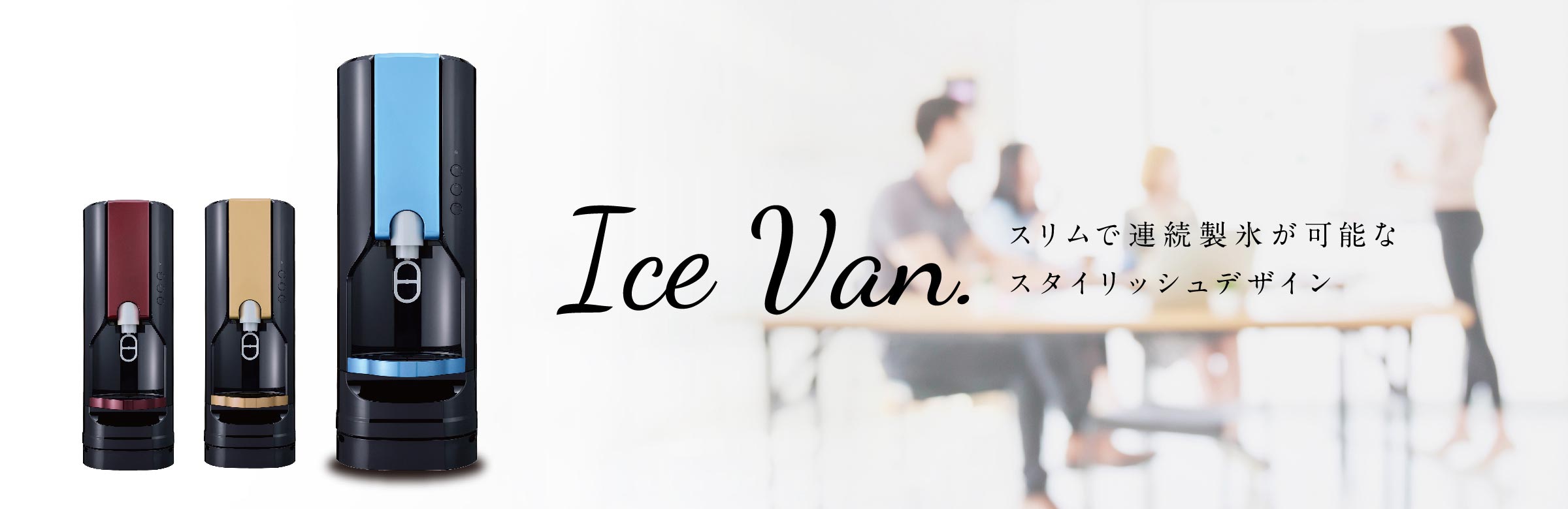 Ice Van. スリムで連続製氷が可能なスタイリッシュデザイン